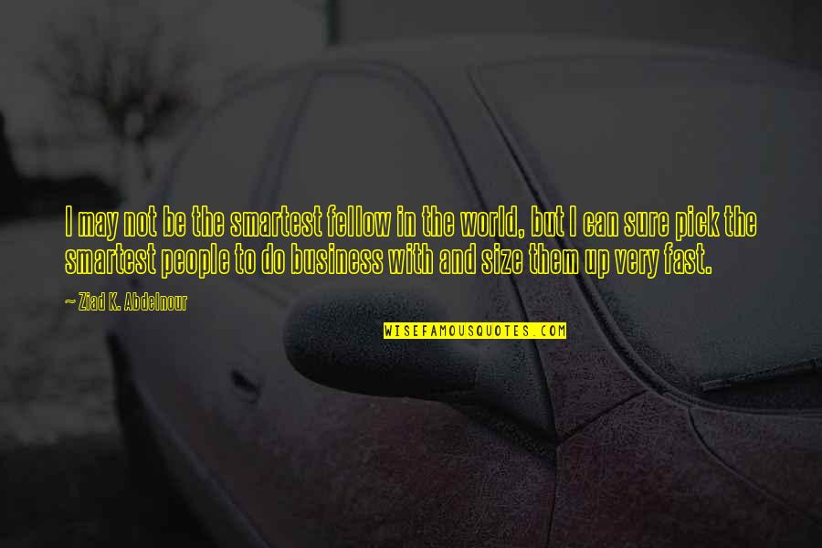 Smartest Business Quotes By Ziad K. Abdelnour: I may not be the smartest fellow in Smartest Business Quotes By Ziad K. Abdelnour: I may not be the smartest fellow in