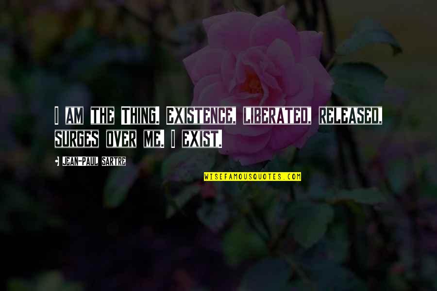 Smartest Life Quotes By Jean-Paul Sartre: I am the Thing. Existence, liberated, released, surges Smartest Life Quotes By Jean-Paul Sartre: I am the Thing. Existence, liberated, released, surges