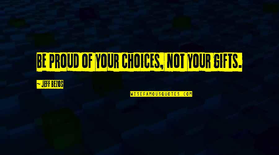 Smartest Life Quotes By Jeff Bezos: Be proud of your choices, not your gifts.