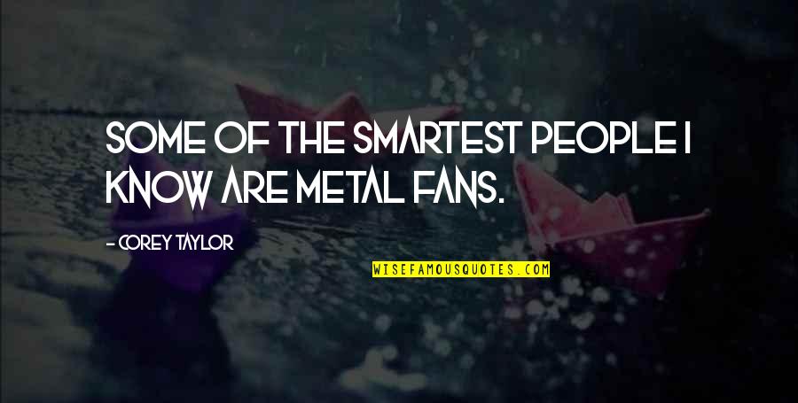 Smartest Quotes By Corey Taylor: Some of the smartest people I know are