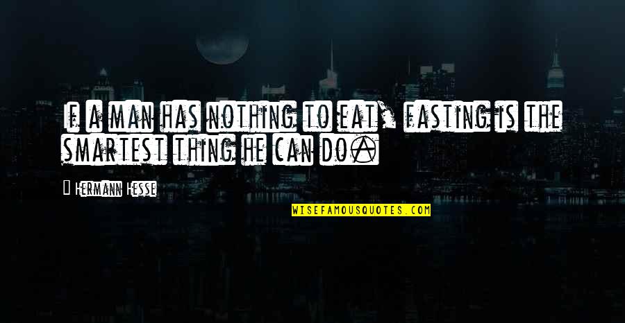 Smartest Quotes By Hermann Hesse: If a man has nothing to eat, fasting