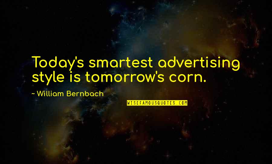 Smartest Quotes By William Bernbach: Today's smartest advertising style is tomorrow's corn.