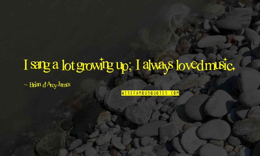 Smarteye Corporation Quotes By Brian D'Arcy James: I sang a lot growing up; I always Smarteye Corporation Quotes By Brian D'Arcy James: I sang a lot growing up; I always