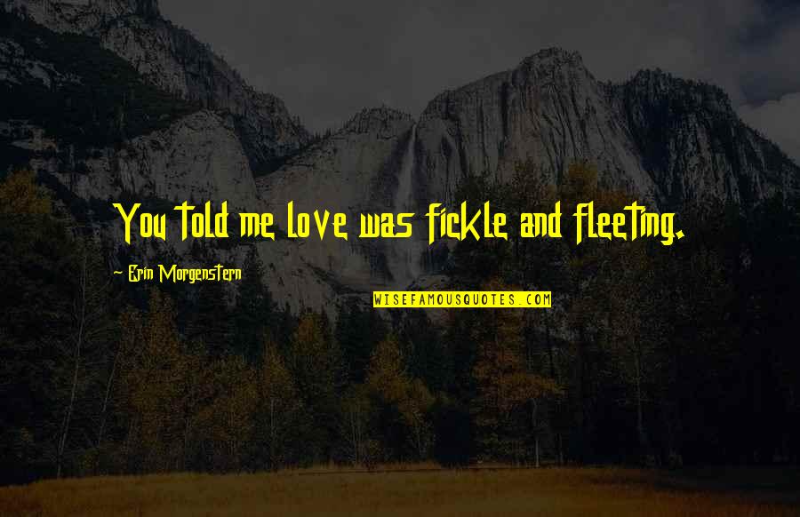 Smartmouth Quotes By Erin Morgenstern: You told me love was fickle and fleeting. Smartmouth Quotes By Erin Morgenstern: You told me love was fickle and fleeting.
