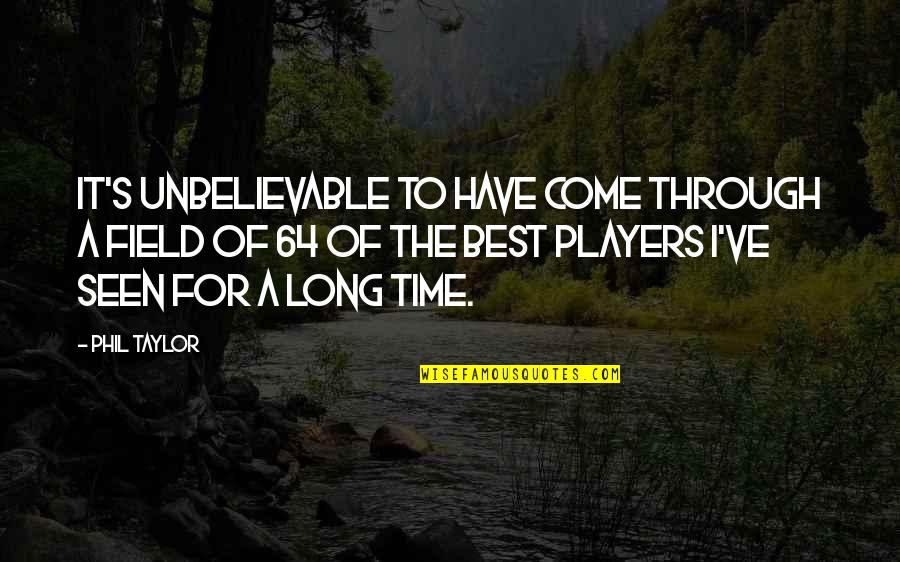Smartmouth Quotes By Phil Taylor: It's unbelievable to have come through a field