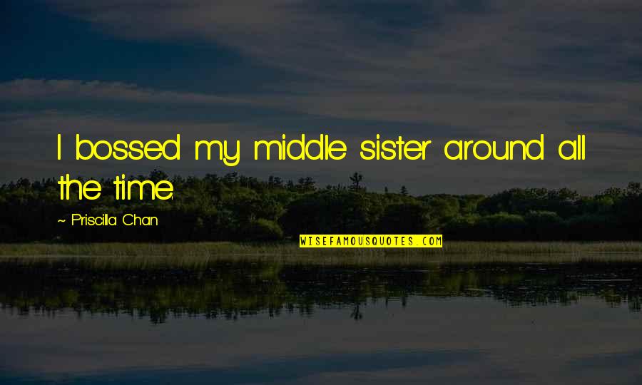Smartmouth Quotes By Priscilla Chan: I bossed my middle sister around all the Smartmouth Quotes By Priscilla Chan: I bossed my middle sister around all the