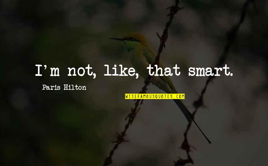 Smart'n'civ'lize Quotes By Paris Hilton: I'm not, like, that smart.