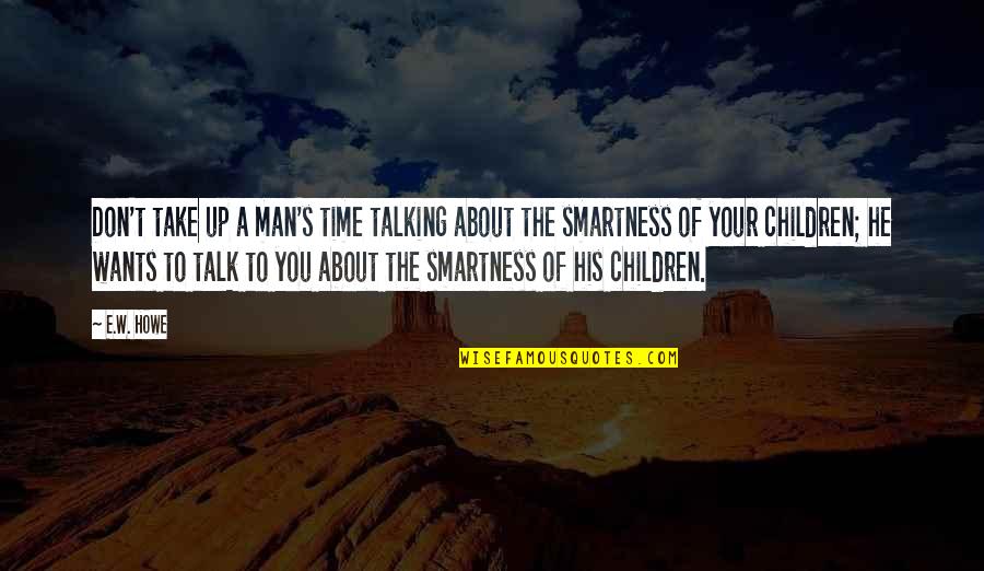 Smartness Quotes By E.W. Howe: Don't take up a man's time talking about