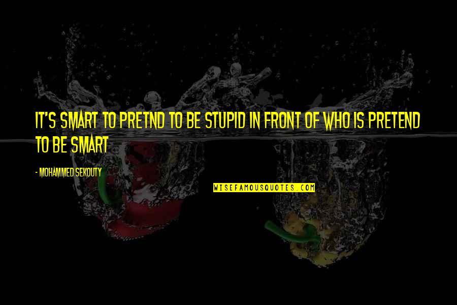 Smartness Quotes By Mohammed Sekouty: It's smart to Pretnd to be stupid in