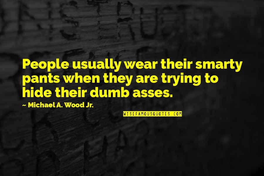 Smarty Pants Quotes By Michael A. Wood Jr.: People usually wear their smarty pants when they