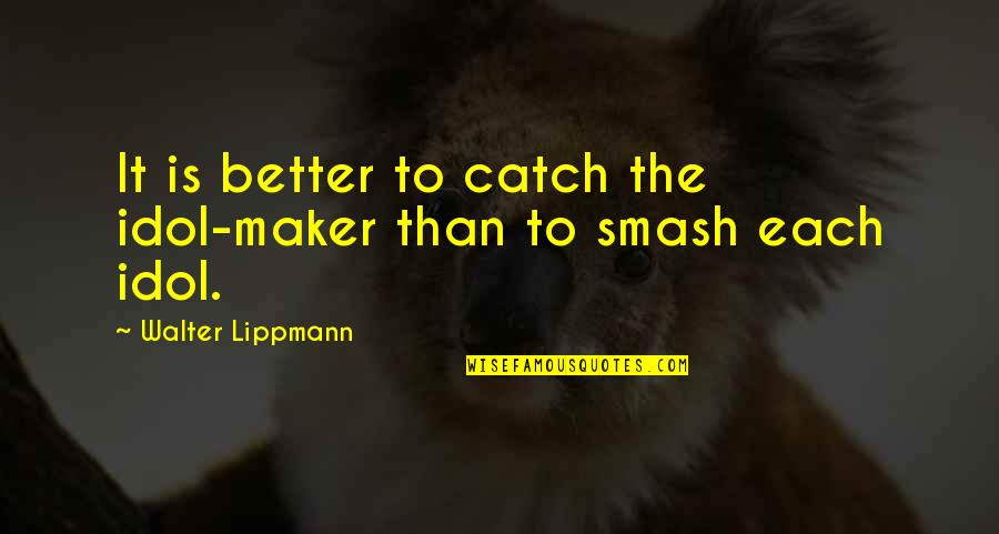 Smash 4 Quotes By Walter Lippmann: It is better to catch the idol-maker than Smash 4 Quotes By Walter Lippmann: It is better to catch the idol-maker than