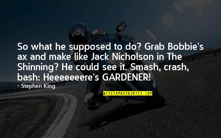 Smash And Grab Quotes By Stephen King: So what he supposed to do? Grab Bobbie's