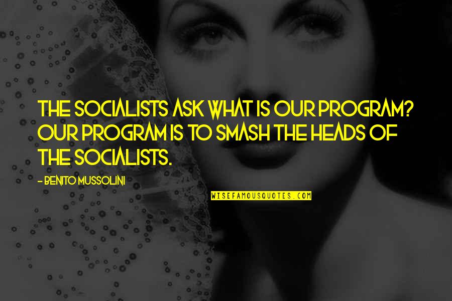 Smash It Out Quotes By Benito Mussolini: The Socialists ask what is our program? Our