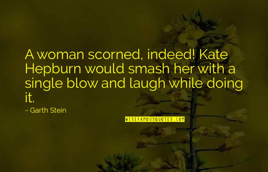 Smash It Out Quotes By Garth Stein: A woman scorned, indeed! Kate Hepburn would smash