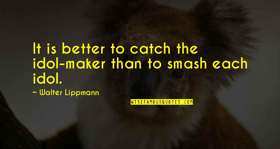 Smash It Out Quotes By Walter Lippmann: It is better to catch the idol-maker than