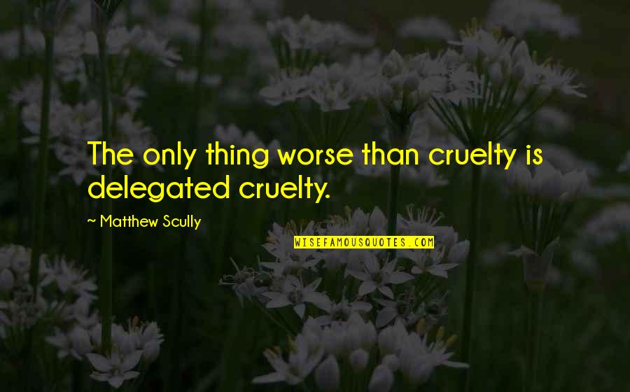 Smash Mouth Quotes By Matthew Scully: The only thing worse than cruelty is delegated