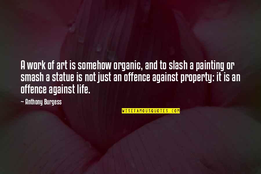 Smash Quotes By Anthony Burgess: A work of art is somehow organic, and