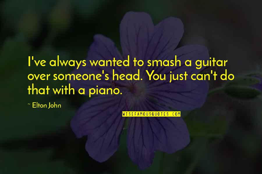 Smash Quotes By Elton John: I've always wanted to smash a guitar over