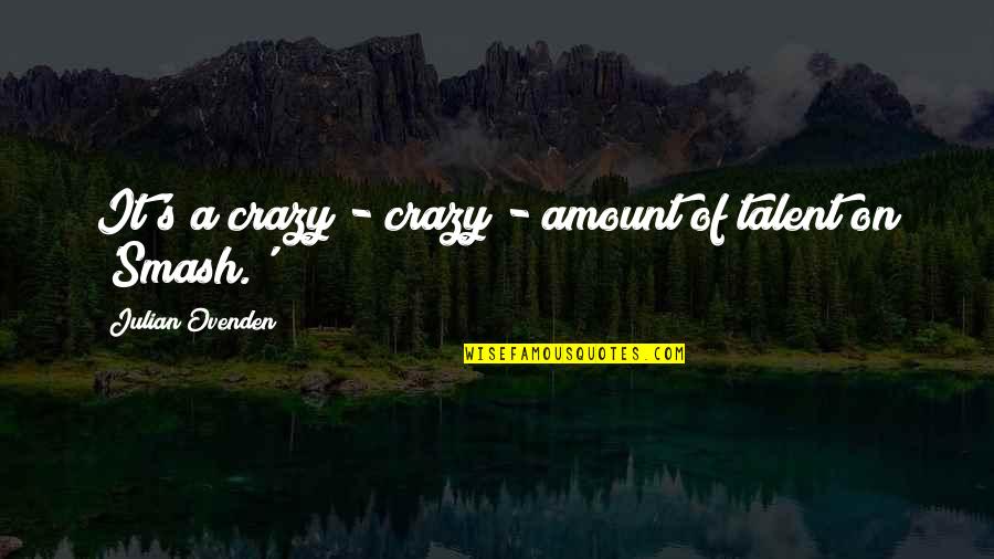 Smash Quotes By Julian Ovenden: It's a crazy - crazy - amount of