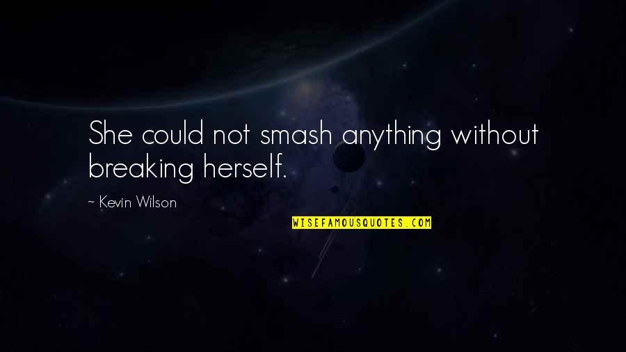 Smash Quotes By Kevin Wilson: She could not smash anything without breaking herself.