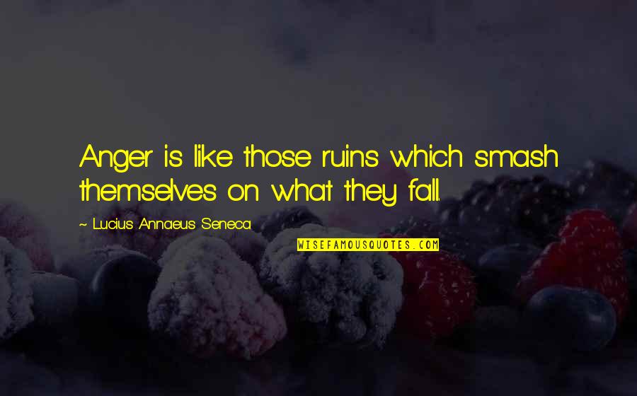 Smash Quotes By Lucius Annaeus Seneca: Anger is like those ruins which smash themselves