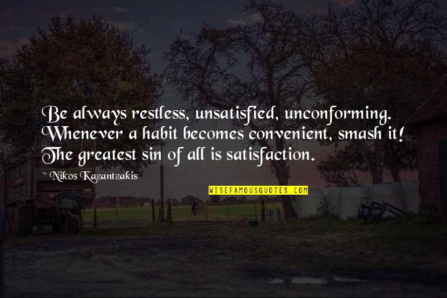 Smash Quotes By Nikos Kazantzakis: Be always restless, unsatisfied, unconforming. Whenever a habit