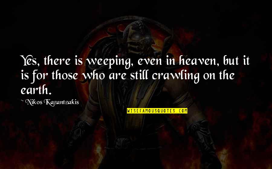 Smash The Day Quotes By Nikos Kazantzakis: Yes, there is weeping, even in heaven, but Smash The Day Quotes By Nikos Kazantzakis: Yes, there is weeping, even in heaven, but