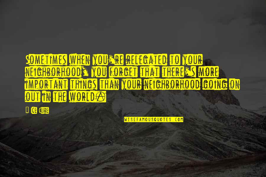 Smashed Heart Quotes By Ice Cube: Sometimes when you're relegated to your neighborhood, you Smashed Heart Quotes By Ice Cube: Sometimes when you're relegated to your neighborhood, you