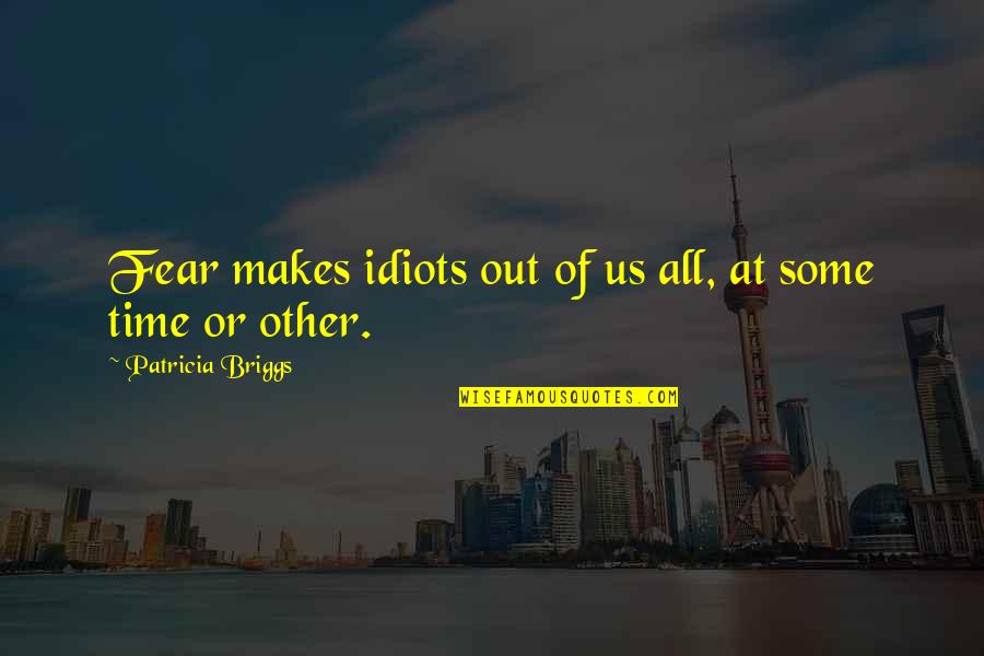 Smashing Pumpkins Love Quotes By Patricia Briggs: Fear makes idiots out of us all, at