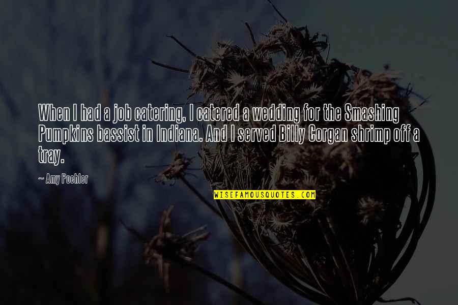 Smashing Pumpkins Quotes By Amy Poehler: When I had a job catering, I catered Smashing Pumpkins Quotes By Amy Poehler: When I had a job catering, I catered