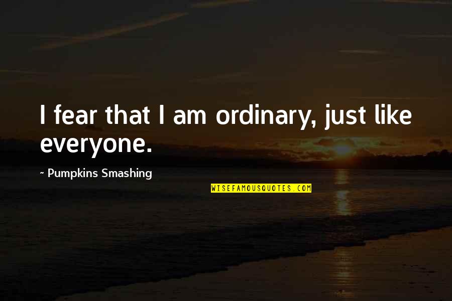 Smashing Pumpkins Quotes By Pumpkins Smashing: I fear that I am ordinary, just like Smashing Pumpkins Quotes By Pumpkins Smashing: I fear that I am ordinary, just like