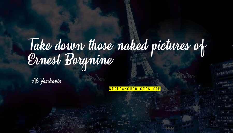 Smashing The Homie Quotes By Al Yankovic: Take down those naked pictures of Ernest Borgnine. Smashing The Homie Quotes By Al Yankovic: Take down those naked pictures of Ernest Borgnine.