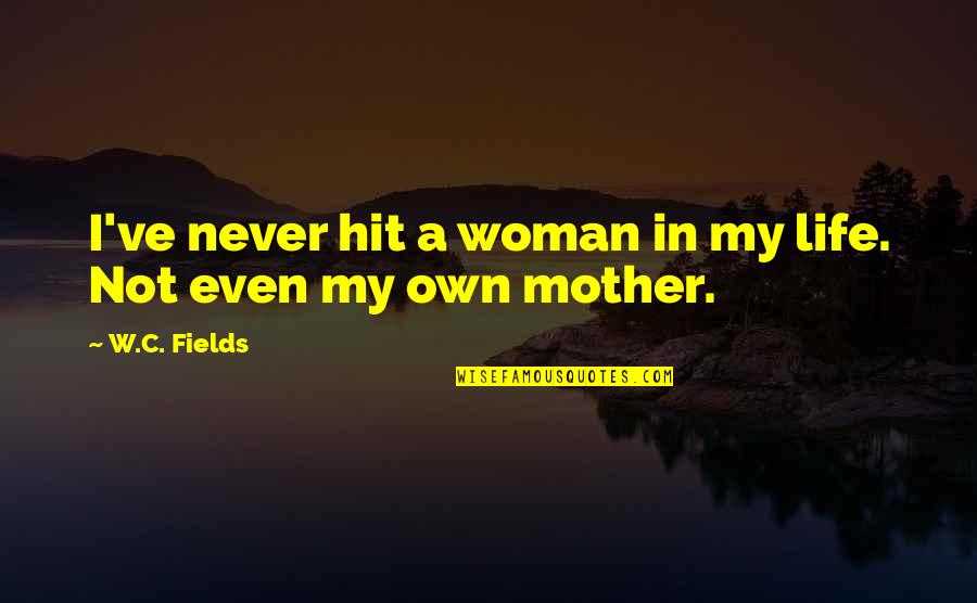 Smashing The Homies Quotes By W.C. Fields: I've never hit a woman in my life.