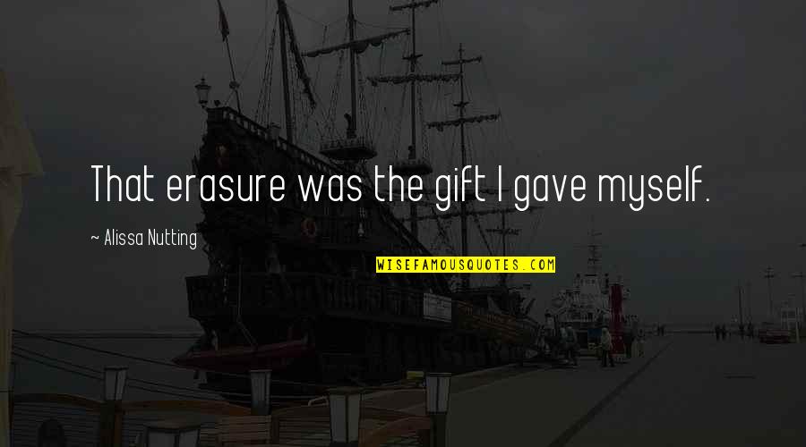 Smatrati Quotes By Alissa Nutting: That erasure was the gift I gave myself. Smatrati Quotes By Alissa Nutting: That erasure was the gift I gave myself.