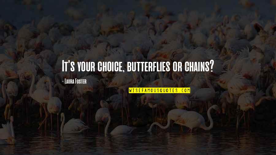 Smatresk Unt Quotes By Laura Foster: It's your choice, butterflies or chains? Smatresk Unt Quotes By Laura Foster: It's your choice, butterflies or chains?