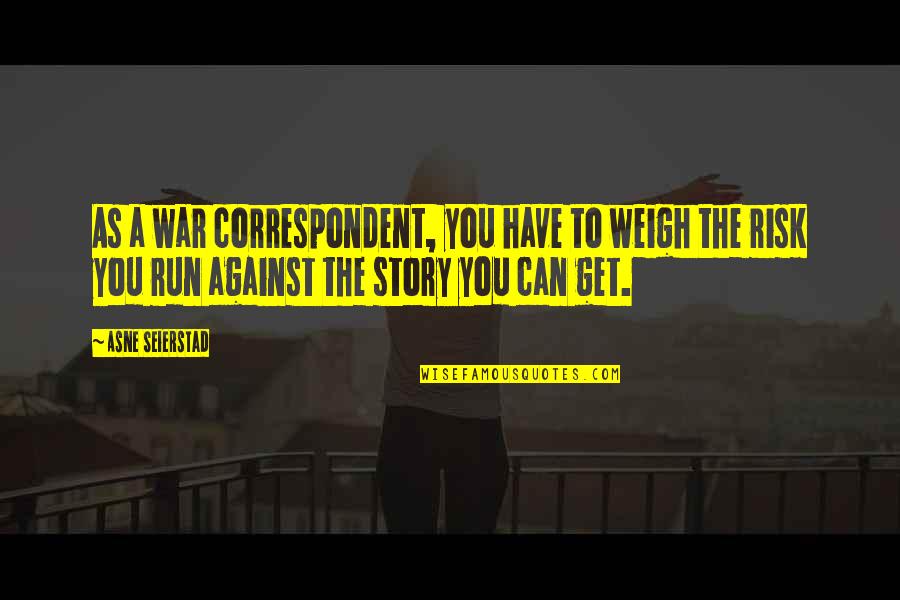 Smattering Quotes By Asne Seierstad: As a war correspondent, you have to weigh