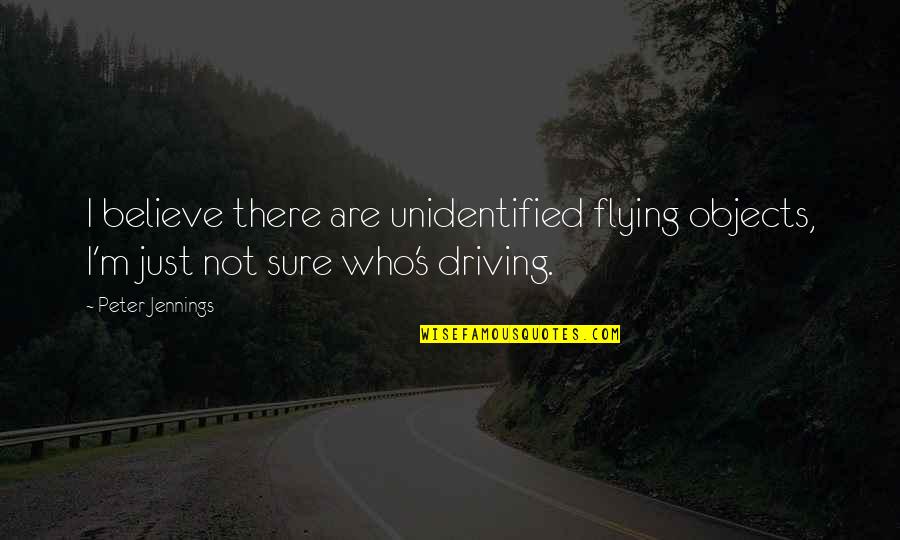Smattering Quotes By Peter Jennings: I believe there are unidentified flying objects, I'm