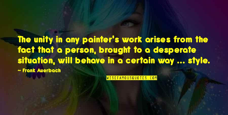 Smaugophobia Quotes By Frank Auerbach: The unity in any painter's work arises from Smaugophobia Quotes By Frank Auerbach: The unity in any painter's work arises from