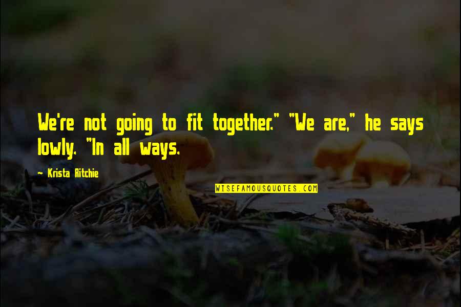 Smear Campaigns Quotes By Krista Ritchie: We're not going to fit together." "We are,"