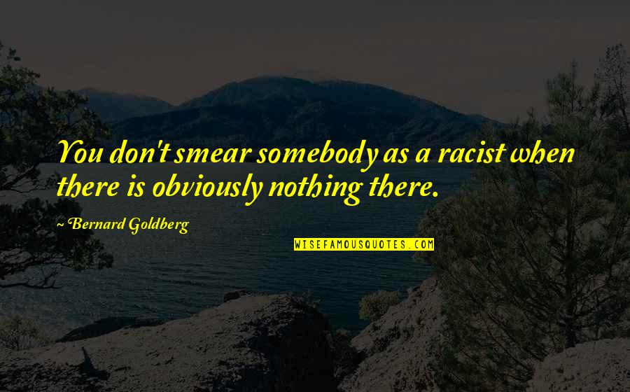 Smear Quotes By Bernard Goldberg: You don't smear somebody as a racist when Smear Quotes By Bernard Goldberg: You don't smear somebody as a racist when