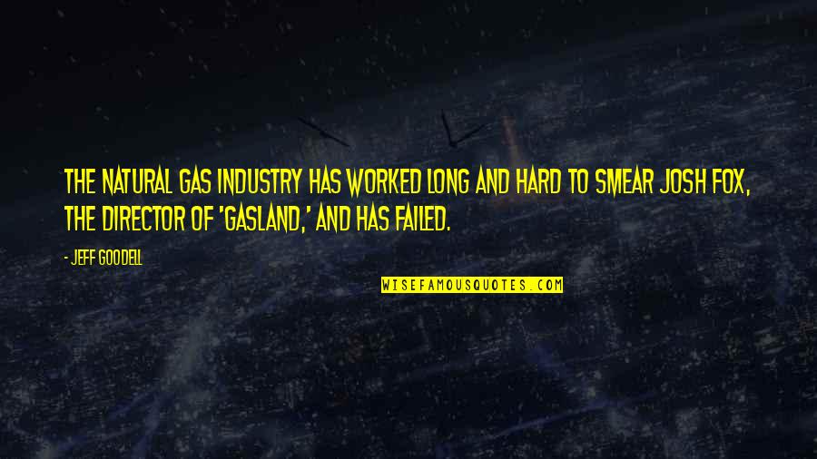Smear Quotes By Jeff Goodell: The natural gas industry has worked long and Smear Quotes By Jeff Goodell: The natural gas industry has worked long and