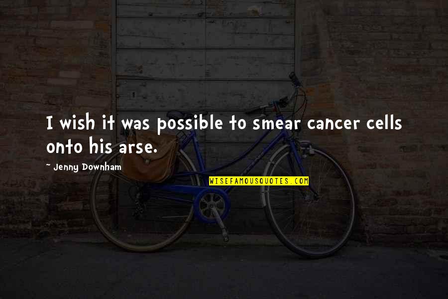 Smear Quotes By Jenny Downham: I wish it was possible to smear cancer Smear Quotes By Jenny Downham: I wish it was possible to smear cancer
