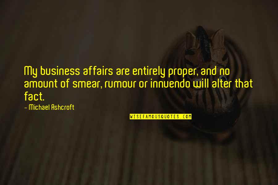 Smear Quotes By Michael Ashcroft: My business affairs are entirely proper, and no Smear Quotes By Michael Ashcroft: My business affairs are entirely proper, and no