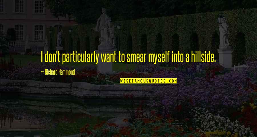 Smear Quotes By Richard Hammond: I don't particularly want to smear myself into Smear Quotes By Richard Hammond: I don't particularly want to smear myself into