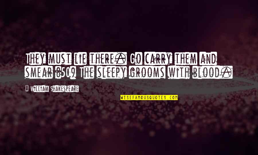 Smear Quotes By William Shakespeare: They must lie there. Go carry them and Smear Quotes By William Shakespeare: They must lie there. Go carry them and