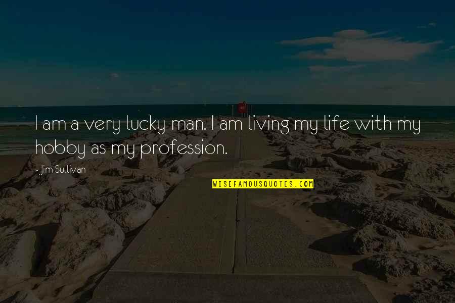 Smeared Mascara Quotes By Jim Sullivan: I am a very lucky man. I am