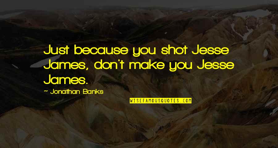 Smedbyn Quotes By Jonathan Banks: Just because you shot Jesse James, don't make Smedbyn Quotes By Jonathan Banks: Just because you shot Jesse James, don't make