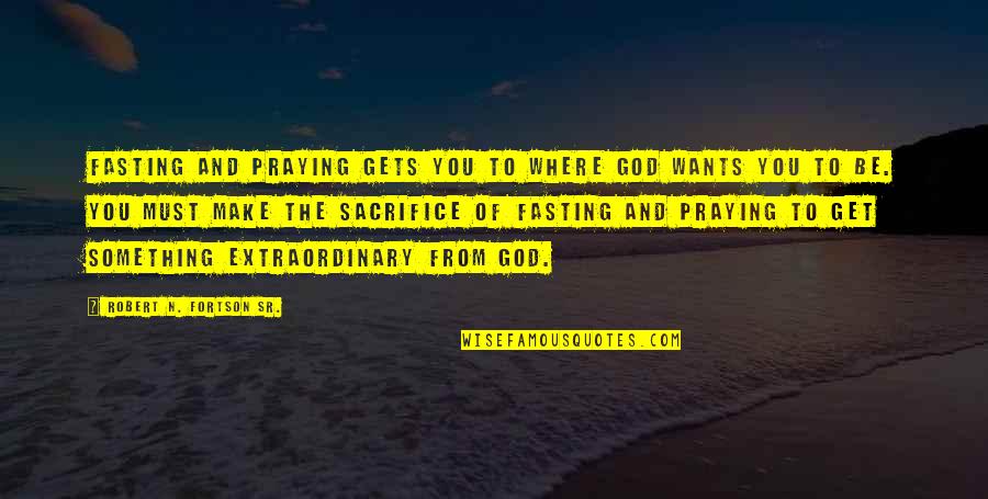 Smeding Performance Quotes By Robert N. Fortson Sr.: Fasting and praying gets you to where God