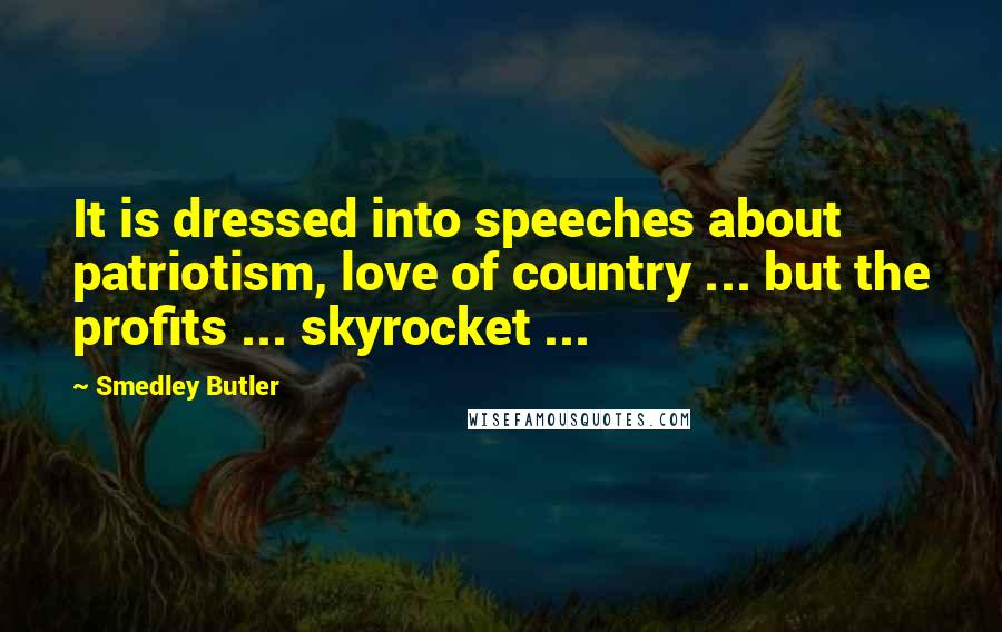 Smedley Butler quotes: It is dressed into speeches about patriotism, love of country ... but the profits ... skyrocket ...
