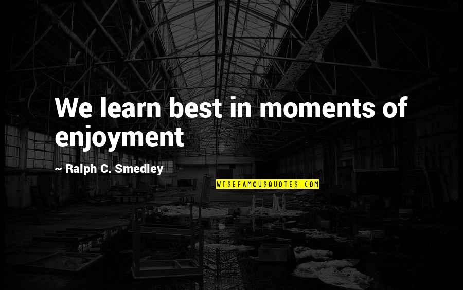 Smedley Quotes By Ralph C. Smedley: We learn best in moments of enjoyment